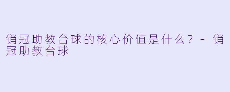 销冠助教台球的核心价值是什么?-销冠助教台球
