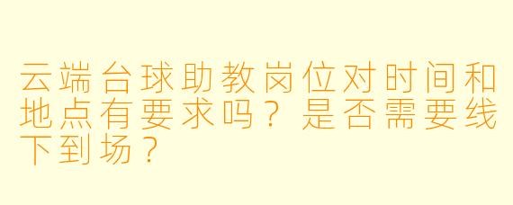 云端台球助教岗位对时间和地点有要求吗？是否需要线下到场？