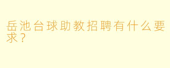 岳池台球助教招聘有什么要求？