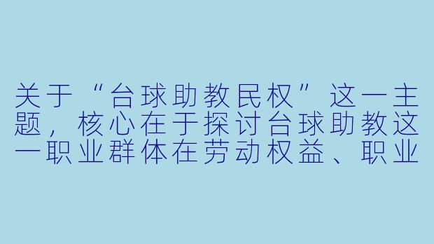 关于“台球助教民权”这一主题，核心在于探讨台球助教这一职业群体在劳动权益、职业尊严、行业规范等方面的权利保障问题。以下是一篇相关文章：


球杆之下，权利之上：台球助教群体的职业尊严与民权呼吁-台球助教民权