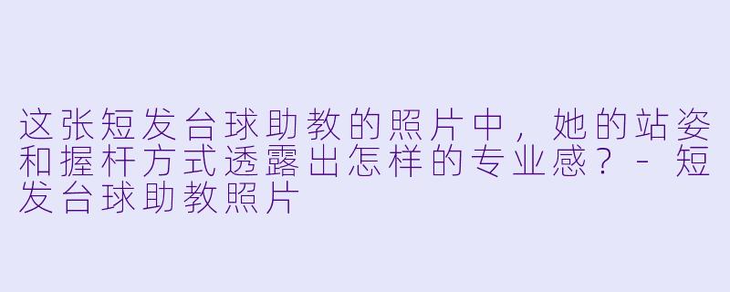 这张短发台球助教的照片中，她的站姿和握杆方式透露出怎样的专业感？-短发台球助教照片