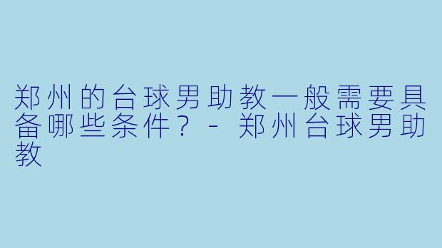 郑州的台球男助教一般需要具备哪些条件？-郑州台球男助教