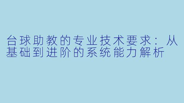 台球助教的专业技术要求:从基础到进阶的系统能力解析