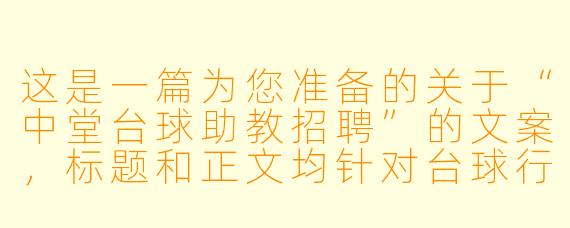 这是一篇为您准备的关于“中堂台球助教招聘”的文案，标题和正文均针对台球行业的特点，侧重于职业发展、环境氛围与技能要求。

---


中堂台球俱乐部诚聘助教：月入过万、免费培训、晋升透明，寻找热爱台球的你！
