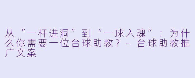 从“一杆进洞”到“一球入魂”：为什么你需要一位台球助教？-台球助教推广文案