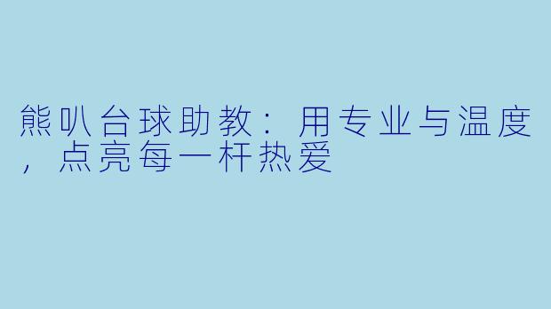 熊叭台球助教：用专业与温度，点亮每一杆热爱