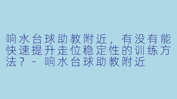 响水台球助教附近，有没有能快速提升走位稳定性的训练方法？