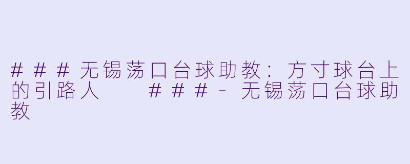 ###无锡荡口台球助教:方寸球台上的引路人
###-无锡荡口台球助教