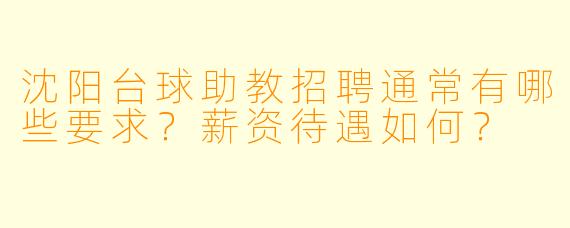 沈阳台球助教招聘通常有哪些要求？薪资待遇如何？