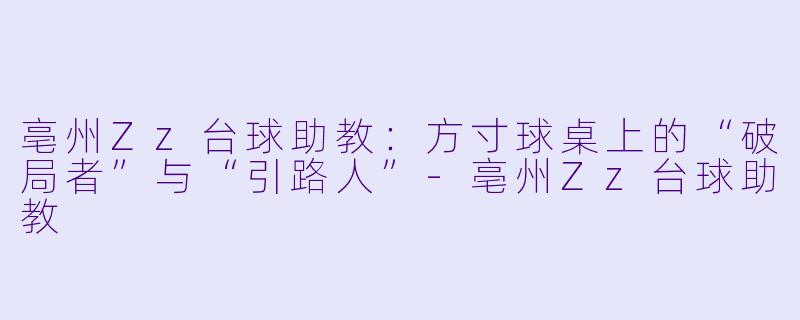 亳州Zz台球助教：方寸球桌上的“破局者”与“引路人”-亳州Zz台球助教