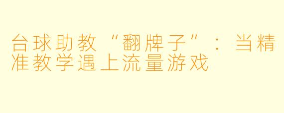 台球助教“翻牌子”:当精准教学遇上流量游戏