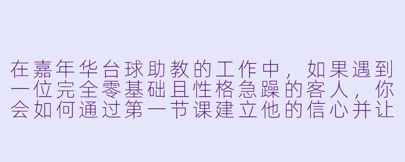 在嘉年华台球助教的工作中，如果遇到一位完全零基础且性格急躁的客人，你会如何通过第一节课建立他的信心并让他愿意继续学下去？-嘉年华台球助教