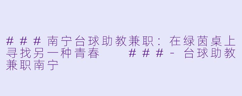 ###南宁台球助教兼职：在绿茵桌上寻找另一种青春

###-台球助教兼职南宁