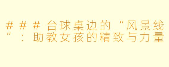 ###台球桌边的“风景线”：助教女孩的精致与力量
