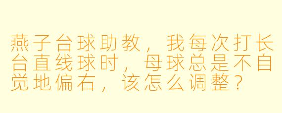 燕子台球助教，我每次打长台直线球时，母球总是不自觉地偏右，该怎么调整？