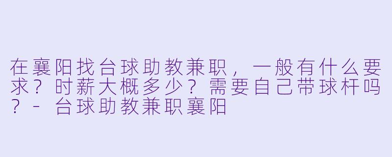 在襄阳找台球助教兼职，一般有什么要求？时薪大概多少？需要自己带球杆吗？-台球助教兼职襄阳