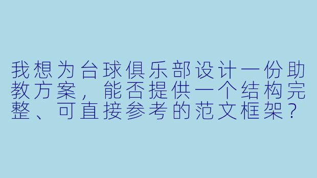 我想为台球俱乐部设计一份助教方案，能否提供一个结构完整、可直接参考的范文框架？-台球助教方案范文