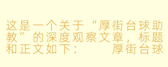 这是一个关于“厚街台球助教”的深度观察文章,标题和正文如下:
厚街台球厅里的“摆渡人”:助教不只是陪打,更是球桌上的“私人教练”