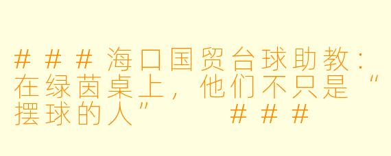 ###海口国贸台球助教：在绿茵桌上，他们不只是“摆球的人”

###