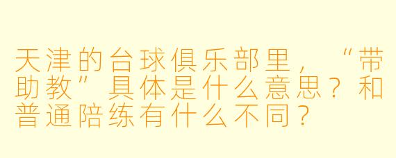 天津的台球俱乐部里，“带助教”具体是什么意思？和普通陪练有什么不同？