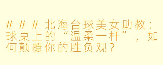 ###北海台球美女助教:球桌上的“温柔一杆”,如何颠覆你的胜负观?