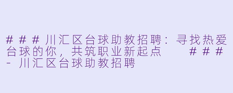 ###川汇区台球助教招聘：寻找热爱台球的你，共筑职业新起点

###-川汇区台球助教招聘