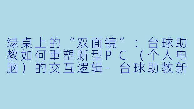绿桌上的“双面镜”：台球助教如何重塑新型PC（个人电脑）的交互逻辑-台球助教新型PC