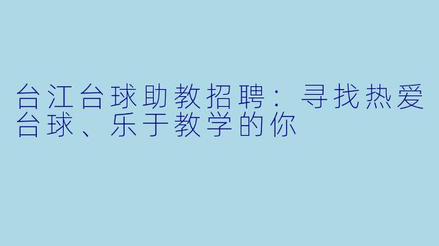 台江台球助教招聘:寻找热爱台球、乐于教学的你