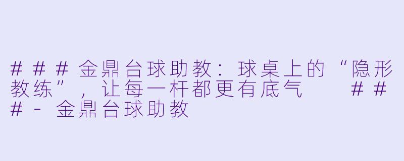 ###金鼎台球助教：球桌上的“隐形教练”，让每一杆都更有底气

###-金鼎台球助教