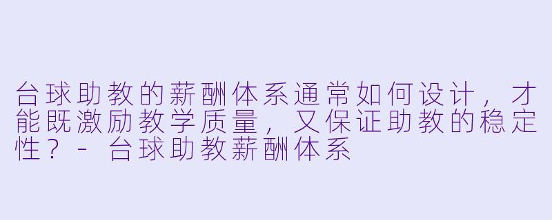 台球助教的薪酬体系通常如何设计,才能既激励教学质量,又保证助教的稳定性?-台球助教薪酬体系