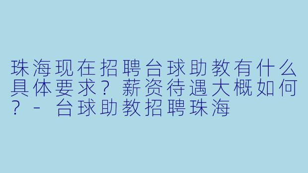 珠海现在招聘台球助教有什么具体要求?薪资待遇大概如何?-台球助教招聘珠海