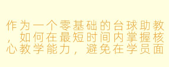 作为一个零基础的台球助教，如何在最短时间内掌握核心教学能力，避免在学员面前露怯？