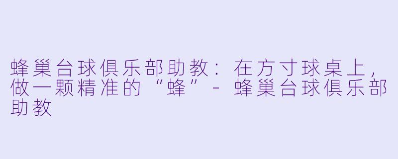 蜂巢台球俱乐部助教：在方寸球桌上，做一颗精准的“蜂”-蜂巢台球俱乐部助教