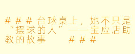 ###台球桌上，她不只是“摆球的人”——宝应店助教的故事

###