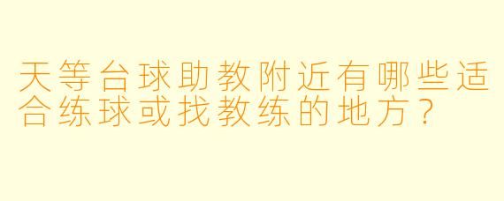 天等台球助教附近有哪些适合练球或找教练的地方?