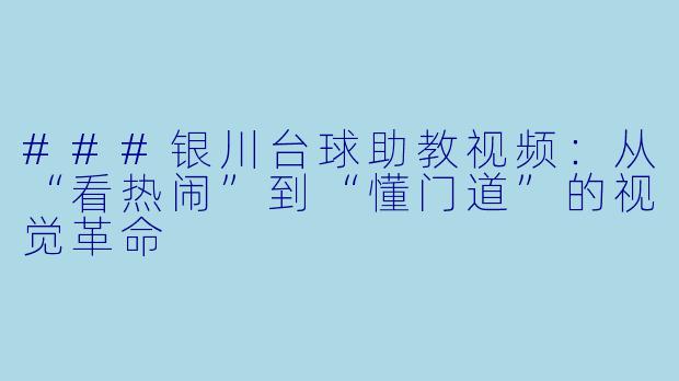 ###银川台球助教视频:从“看热闹”到“懂门道”的视觉革命