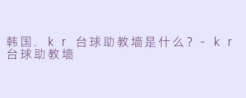 韩国.kr台球助教墙是什么？