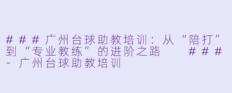 ###广州台球助教培训:从“陪打”到“专业教练”的进阶之路
###-广州台球助教培训