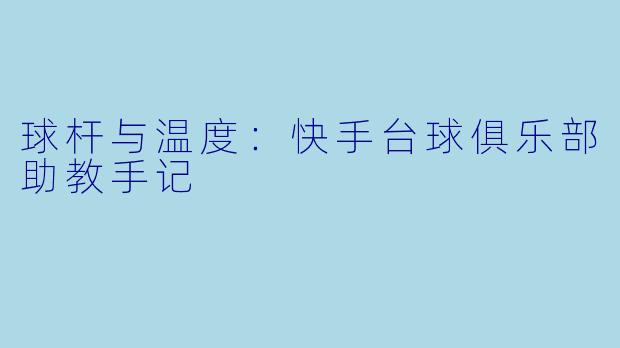 球杆与温度:快手台球俱乐部助教手记