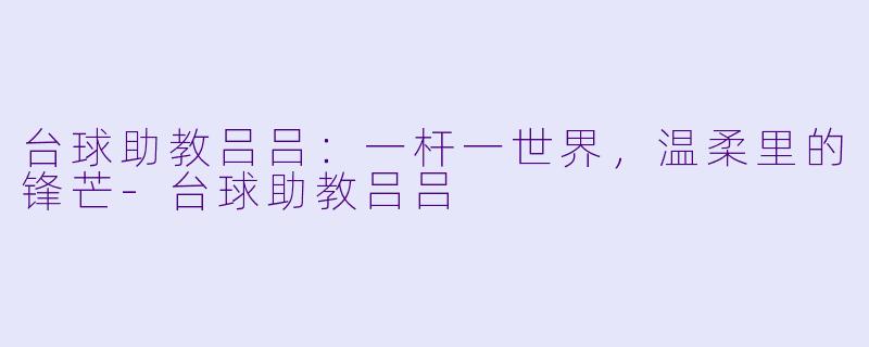 台球助教吕吕：一杆一世界，温柔里的锋芒-台球助教吕吕