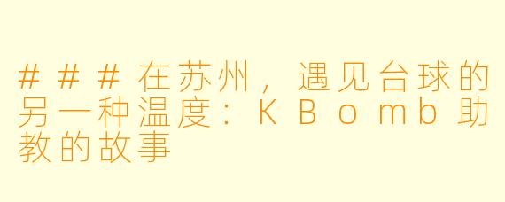 ###在苏州,遇见台球的另一种温度:KBomb助教的故事