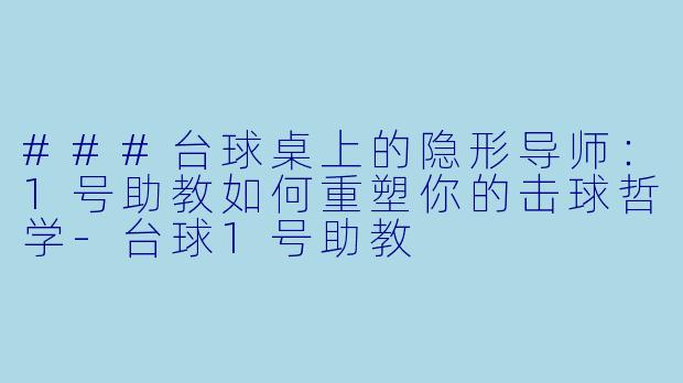 ###台球桌上的隐形导师：1号助教如何重塑你的击球哲学-台球1号助教