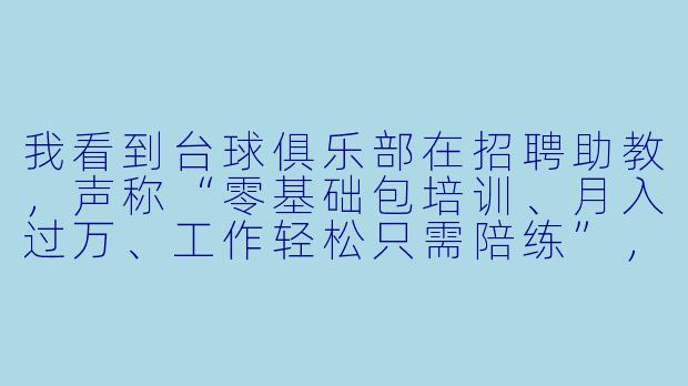我看到台球俱乐部在招聘助教，声称“零基础包培训、月入过万、工作轻松只需陪练”，这是真的吗？-台球招聘助教骗局