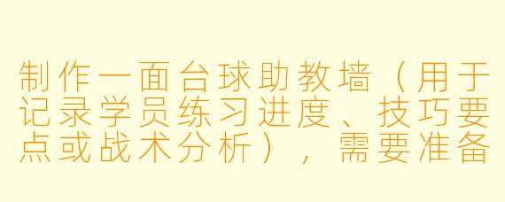 制作一面台球助教墙(用于记录学员练习进度、技巧要点或战术分析),需要准备哪些核心材料?如何设计布局才能既实用又美观?