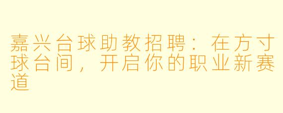 嘉兴台球助教招聘：在方寸球台间，开启你的职业新赛道