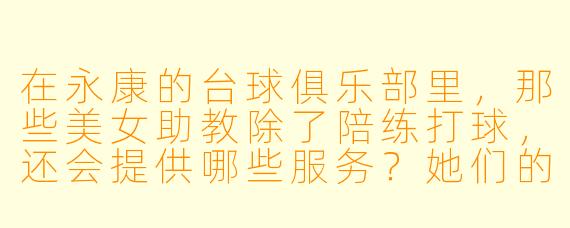 在永康的台球俱乐部里，那些美女助教除了陪练打球，还会提供哪些服务？她们的专业水平真的能帮助普通爱好者提升技术吗？