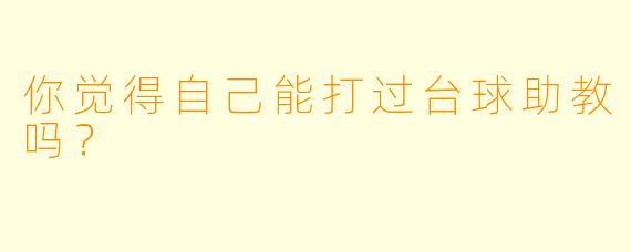 你觉得自己能打过台球助教吗？