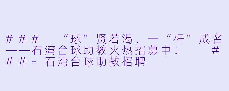 ###
“球”贤若渴,一“杆”成名——石湾台球助教火热招募中!
###-石湾台球助教招聘