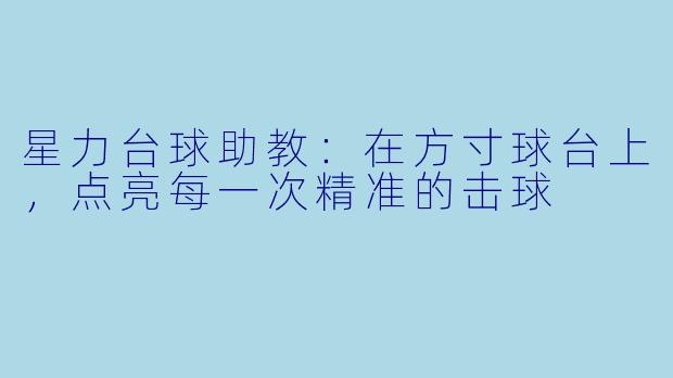 星力台球助教：在方寸球台上，点亮每一次精准的击球