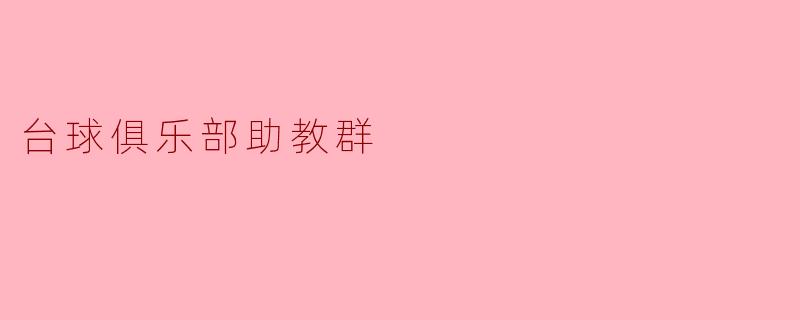 台球俱乐部助教群里，助教的主要职责包括哪些？